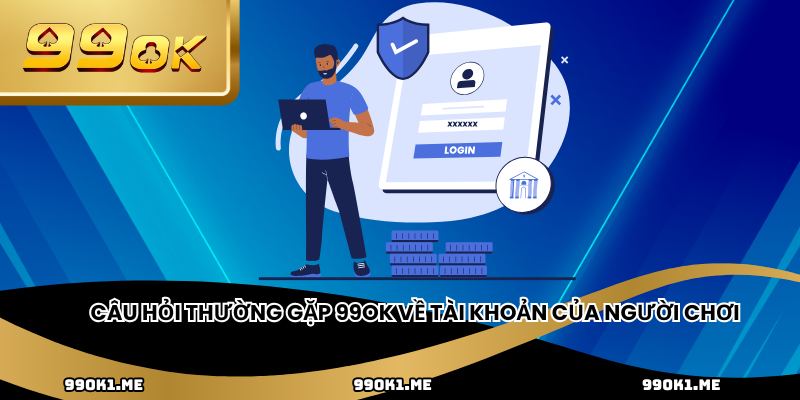 Câu hỏi thường gặp 99ok về tài khoản của người chơi