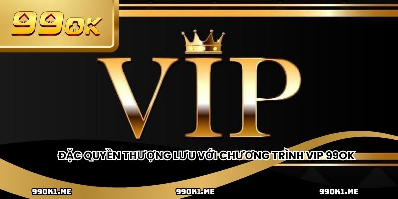 Đặc quyền thượng lưu với chương trình VIP 99ok