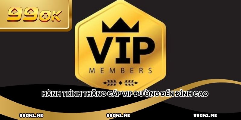 Hành trình thăng cấp VIP đường đến đỉnh cao