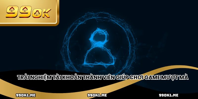 Trải nghiệm tài khoản thành viên giúp chơi game mượt mà