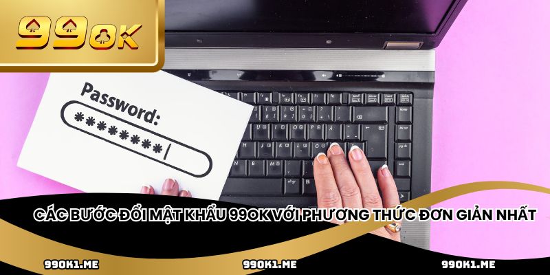 Các bước đổi mật khẩu 99ok với phương thức đơn giản nhất