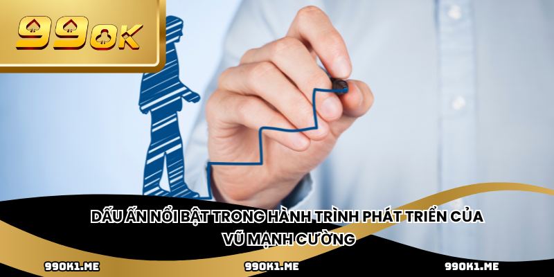 Dấu ấn nổi bật trong hành trình phát triển của Vũ Mạnh Cường