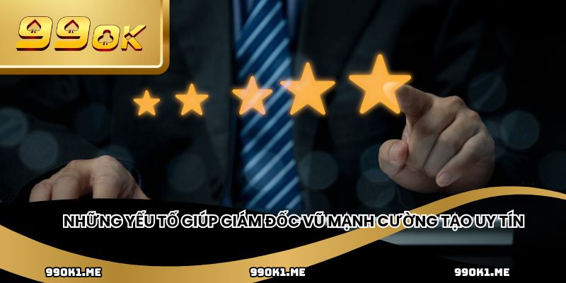 Những yếu tố giúp Giám đốc Vũ Mạnh Cường tạo uy tín