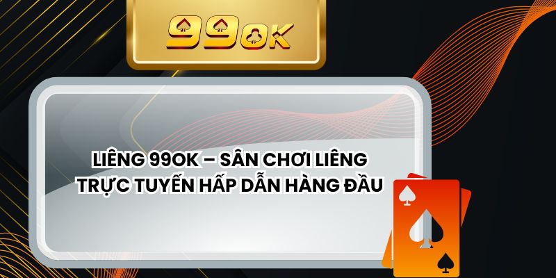 Liêng 99ok – Sân Chơi Liêng Trực Tuyến Hấp Dẫn Hàng Đầu