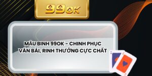 Mậu Binh 99ok - Chinh Phục Ván Bài, Rinh Thưởng Cực Chất