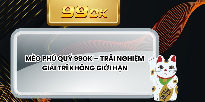 Mèo Phú Quý 99ok – Trải Nghiệm Giải Trí Không Giới Hạn