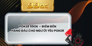 Poker 99ok – Điểm Đến Hàng Đầu Cho Người Yêu Poker