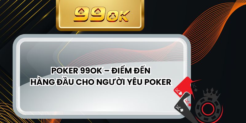 Poker 99ok – Điểm Đến Hàng Đầu Cho Người Yêu Poker
