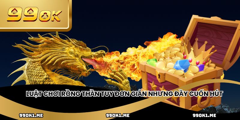 Luật chơi rồng thần tuy đơn giản nhưng đầy cuốn hút