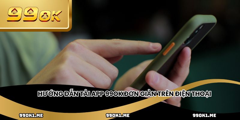 Hướng dẫn tải app 99OK đơn giản trên điện thoại