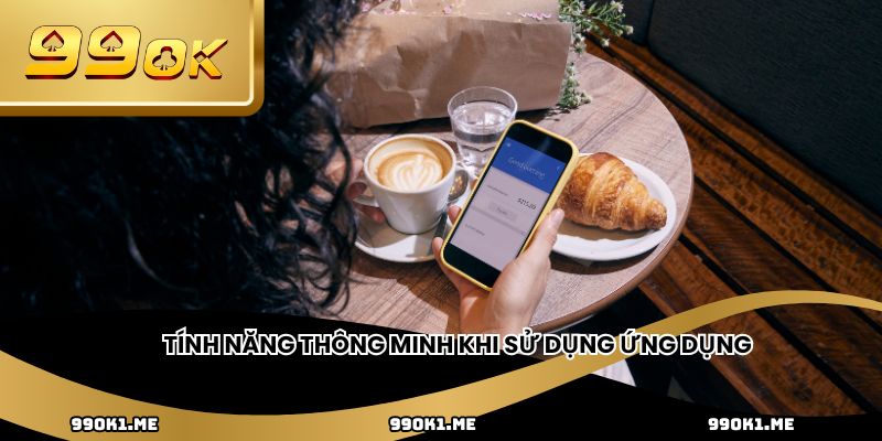 Tính năng thông minh khi sử dụng ứng dụng