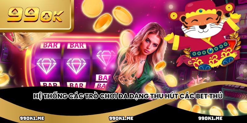 Hệ thống các trò chơi đa dạng thu hút các bet thủ