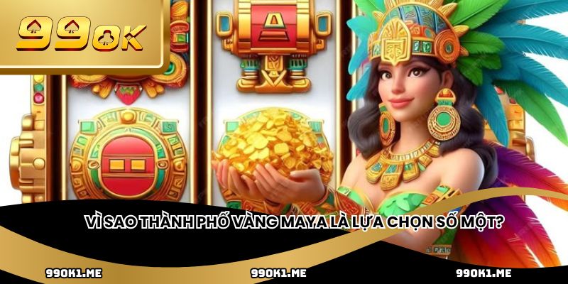 Vì sao thành phố vàng Maya là lựa chọn số một?
