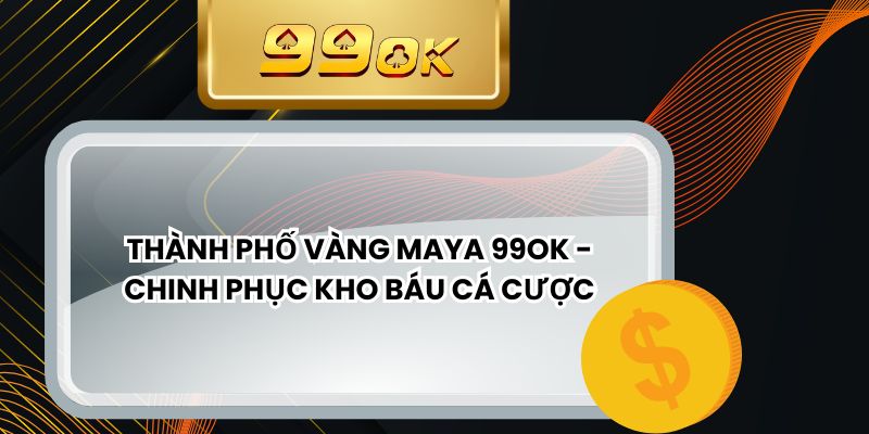 Thành Phố Vàng Maya 99ok - Chinh Phục Kho Báu Cá Cược